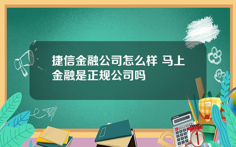 捷信金融公司怎么样 马上金融是正规公司吗